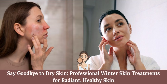 Dry, Irritated Skin? Here’s Why You Need Professional Winter Skin Treatment